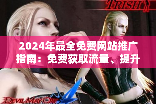 2024年最全免費網(wǎng)站推廣指南：免費獲取流量、提升知名度的完美揭秘
