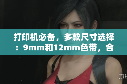 打印機(jī)必備，多款尺寸選擇：9mm和12mm色帶，合適不同需求