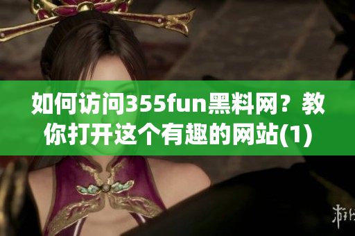 如何訪問355fun黑料網(wǎng)？教你打開這個有趣的網(wǎng)站(1)