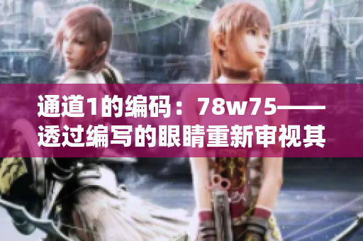 通道1的編碼：78w75——透過編寫的眼睛重新審視其中的奧秘