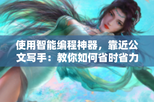 使用智能編程神器，靠近公文寫手：教你如何省時(shí)省力完成代碼寫作