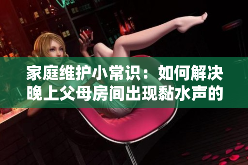 家庭維護(hù)小常識(shí)：如何解決晚上父母房間出現(xiàn)黏水聲的問題？