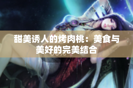 甜美誘人的烤肉桃：美食與美好的完美結(jié)合