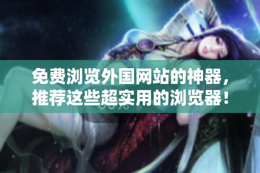 免費(fèi)瀏覽外國(guó)網(wǎng)站的神器，推薦這些超實(shí)用的瀏覽器！