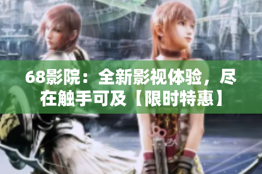 68影院：全新影視體驗(yàn)，盡在觸手可及【限時(shí)特惠】