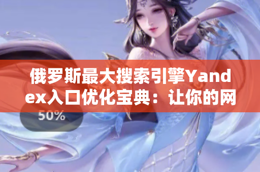 俄羅斯最大搜索引擎Yandex入口優(yōu)化寶典：讓你的網(wǎng)站輕松上首頁