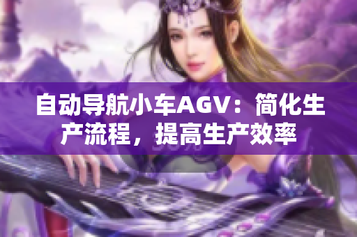自動導(dǎo)航小車AGV：簡化生產(chǎn)流程，提高生產(chǎn)效率