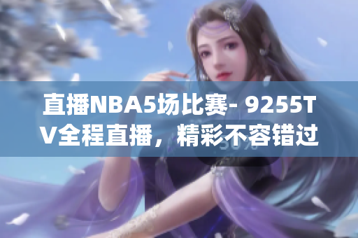 直播NBA5場比賽- 9255TV全程直播，精彩不容錯過(1)