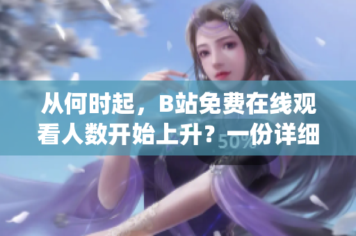 從何時起，B站免費在線觀看人數(shù)開始上升？一份詳細說明的報告(1)