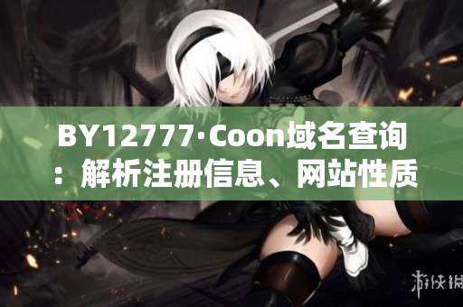 BY12777·Coon域名查詢：解析注冊信息、網(wǎng)站性質(zhì)一網(wǎng)打盡