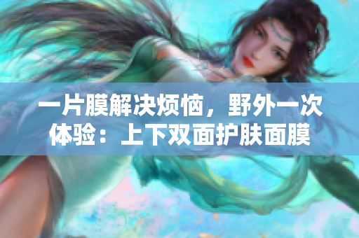 一片膜解決煩惱，野外一次體驗：上下雙面護膚面膜