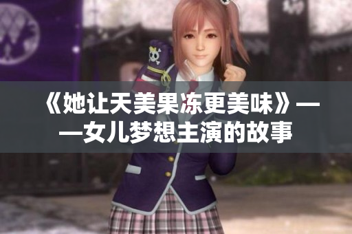 《她讓天美果凍更美味》——女兒夢想主演的故事