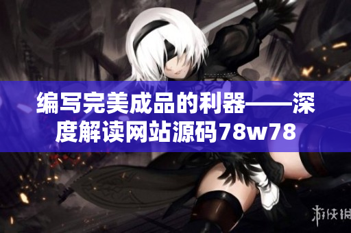 編寫完美成品的利器——深度解讀網(wǎng)站源碼78w78