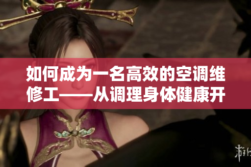 如何成為一名高效的空調(diào)維修工——從調(diào)理身體健康開始