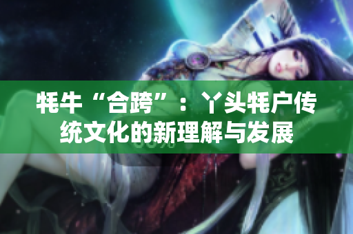 牦?！昂峡纭保貉绢^牦戶傳統(tǒng)文化的新理解與發(fā)展