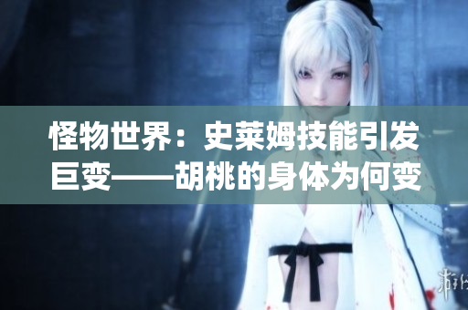 怪物世界：史萊姆技能引發(fā)巨變——胡桃的身體為何變得如此龐大？(1)