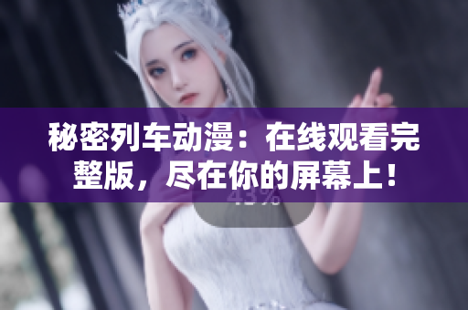 秘密列車動(dòng)漫：在線觀看完整版，盡在你的屏幕上！
