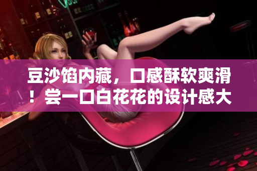 豆沙餡內(nèi)藏，口感酥軟爽滑！嘗一口白花花的設(shè)計(jì)感大饅頭