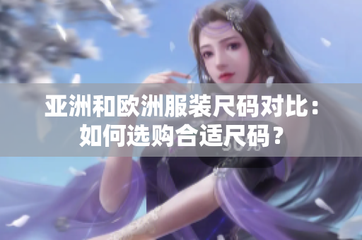 亞洲和歐洲服裝尺碼對(duì)比：如何選購合適尺碼？