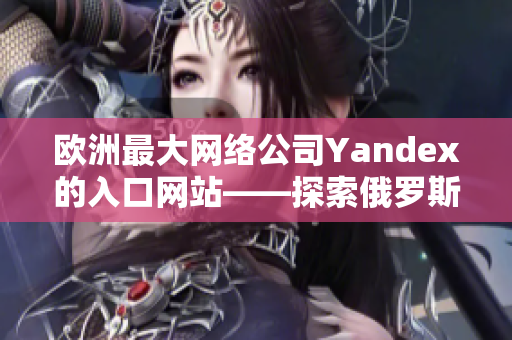 歐洲最大網(wǎng)絡(luò)公司Yandex的入口網(wǎng)站——探索俄羅斯的精彩世界