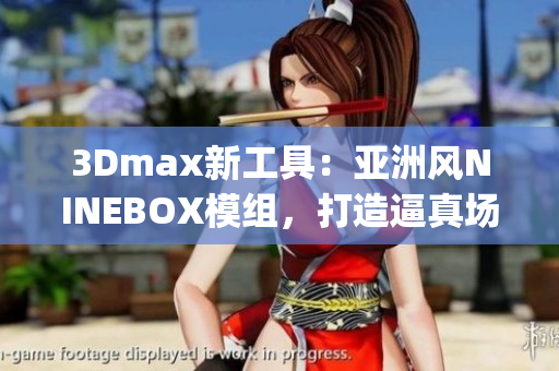 3Dmax新工具：亞洲風(fēng)NINEBOX模組，打造逼真場景(1)