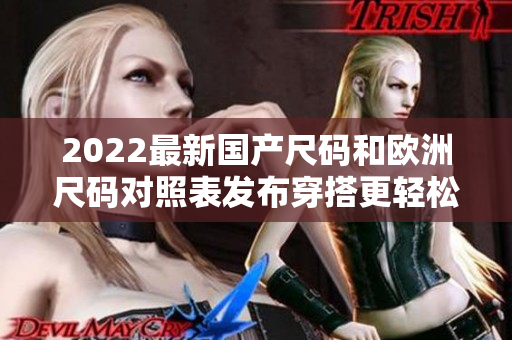 2022最新國產(chǎn)尺碼和歐洲尺碼對照表發(fā)布穿搭更輕松