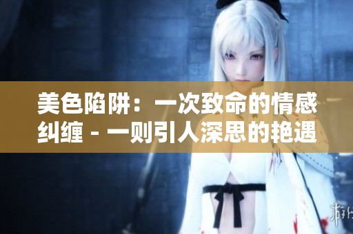 美色陷阱：一次致命的情感糾纏 - 一則引人深思的艷遇故事