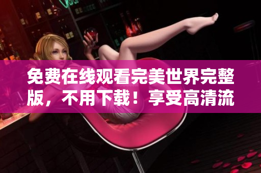免費在線觀看完美世界完整版，不用下載！享受高清流暢的觀影體驗