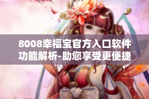 8008幸福寶官方入口軟件功能解析-助您享受更便捷的生活