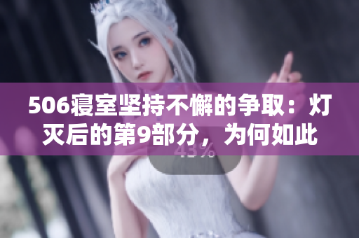 506寢室堅(jiān)持不懈的爭取：燈滅后的第9部分，為何如此關(guān)鍵？