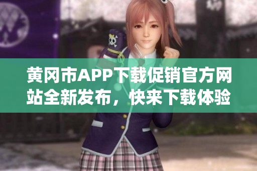 黃岡市APP下載促銷官方網(wǎng)站全新發(fā)布，快來下載體驗(yàn)吧!(1)