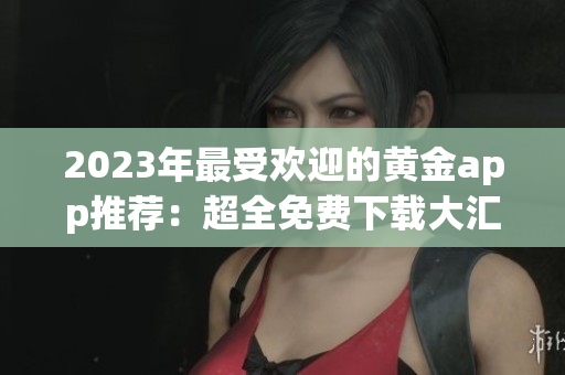 2023年最受歡迎的黃金app推薦：超全免費(fèi)下載大匯總！