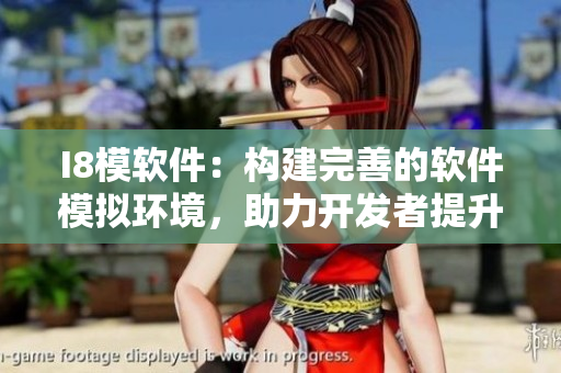 I8模軟件：構(gòu)建完善的軟件模擬環(huán)境，助力開(kāi)發(fā)者提升開(kāi)發(fā)效率