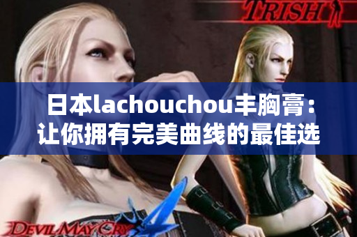 日本lachouchou豐胸膏：讓你擁有完美曲線的最佳選擇！
