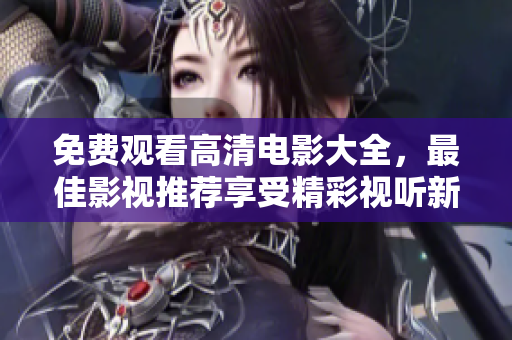 免費觀看高清電影大全，最佳影視推薦享受精彩視聽新體驗