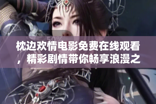 枕邊歡情電影免費(fèi)在線觀看，精彩劇情帶你暢享浪漫之夜