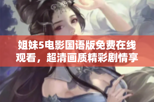 姐妹5電影國語版免費(fèi)在線觀看，超清畫質(zhì)精彩劇情享不停