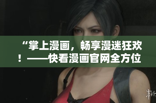 “掌上漫畫，暢享漫迷狂歡！——快看漫畫官網(wǎng)全方位介紹”