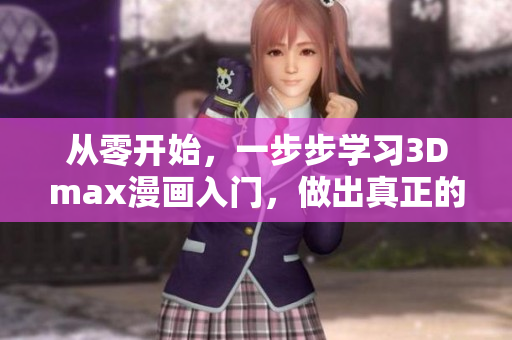 從零開始，一步步學(xué)習(xí)3Dmax漫畫入門，做出真正的3D漫畫