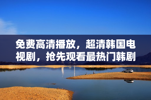 免費(fèi)高清播放，超清韓國電視劇，搶先觀看最熱門韓劇