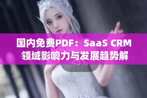 國內(nèi)免費PDF：SaaS CRM 領域影響力與發(fā)展趨勢解析(1)
