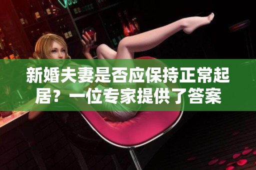 新婚夫妻是否應(yīng)保持正常起居？一位專家提供了答案