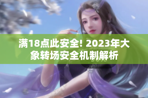 滿18點此安全! 2023年大象轉(zhuǎn)場安全機制解析