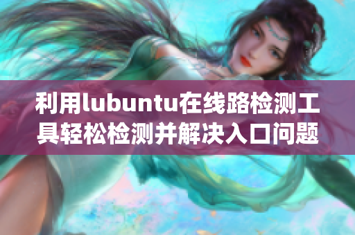 利用lubuntu在線路檢測工具輕松檢測并解決入口問題(1)