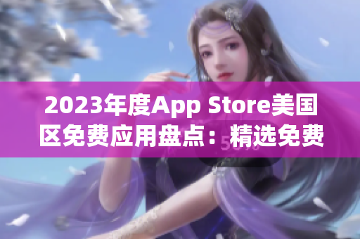 2023年度App Store美國區(qū)免費應用盤點：精選免費應用一覽