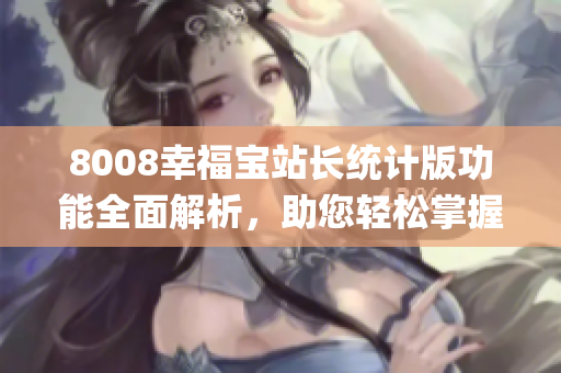 8008幸福寶站長(zhǎng)統(tǒng)計(jì)版功能全面解析，助您輕松掌握網(wǎng)站運(yùn)營(yíng)技巧(1)