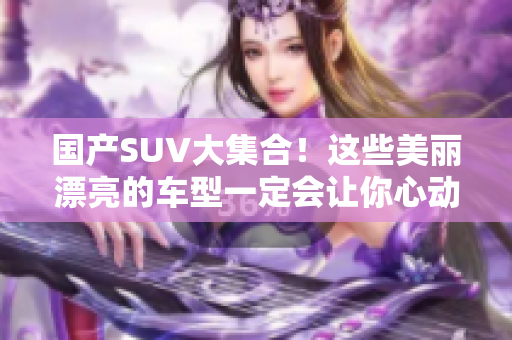 國(guó)產(chǎn)SUV大集合！這些美麗漂亮的車型一定會(huì)讓你心動(dòng)