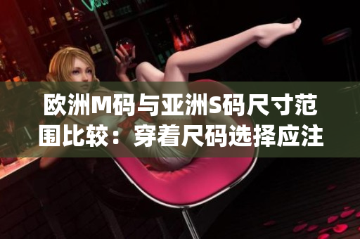 歐洲M碼與亞洲S碼尺寸范圍比較：穿著尺碼選擇應(yīng)注意的問題(1)