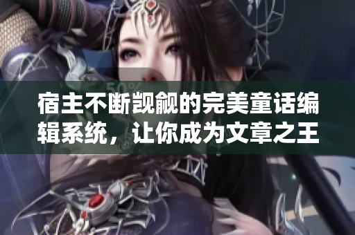 宿主不斷覬覦的完美童話編輯系統(tǒng),讓你成為文章之王! 宿主不斷覬覦的完美童話編輯系統(tǒng),讓你成為文章之王!