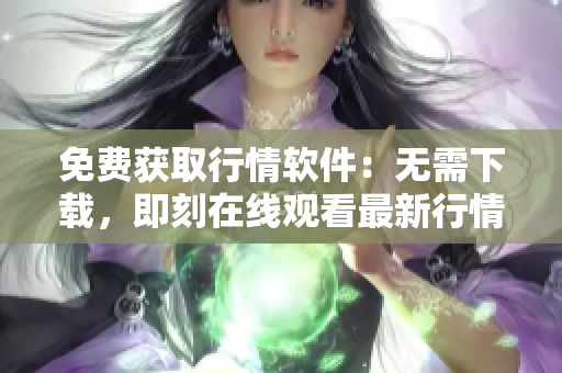 免費獲取行情軟件：無需下載，即刻在線觀看最新行情的網站